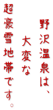 野沢温泉は、大変は超豪雪地帯です。