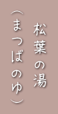 松葉の湯（まつばのゆ）
